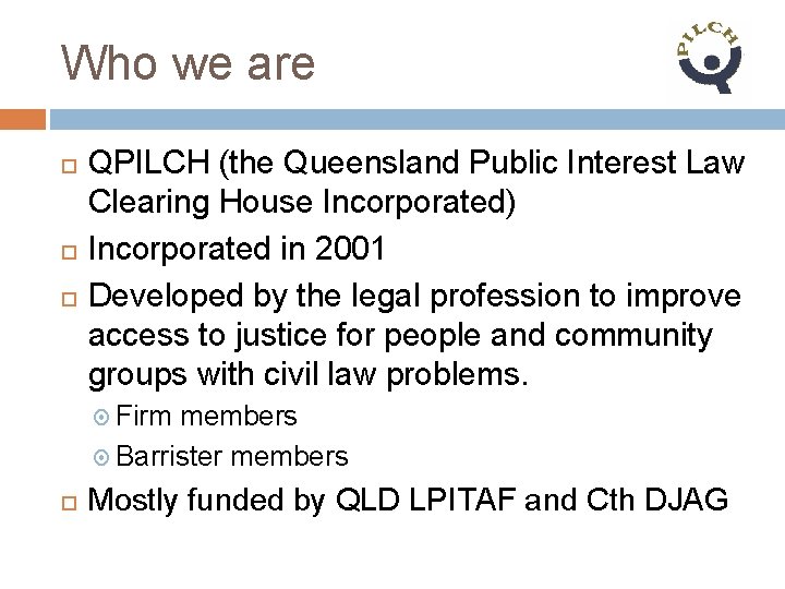 Who we are QPILCH (the Queensland Public Interest Law Clearing House Incorporated) Incorporated in