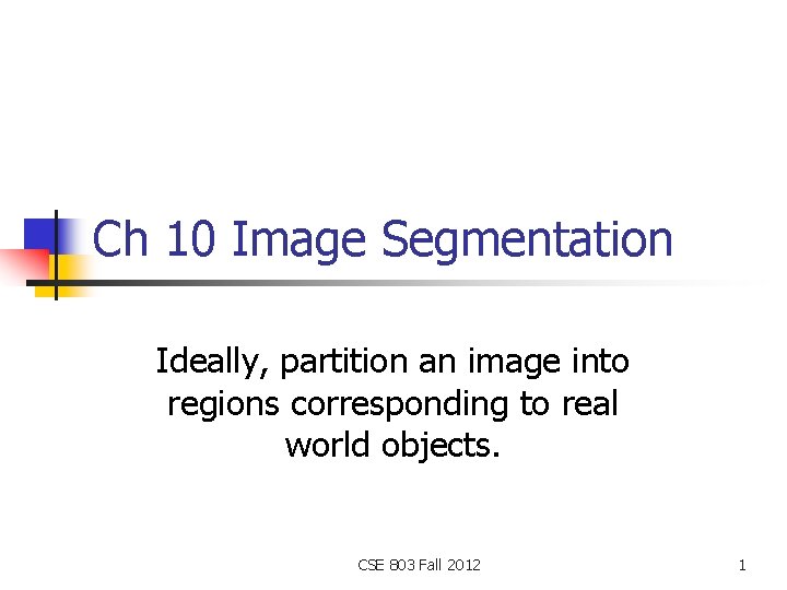 Ch 10 Image Segmentation Ideally, partition an image into regions corresponding to real world