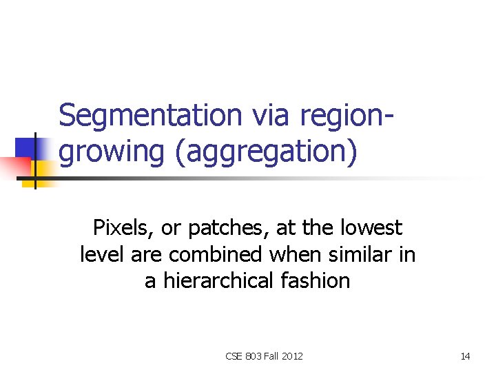 Segmentation via regiongrowing (aggregation) Pixels, or patches, at the lowest level are combined when