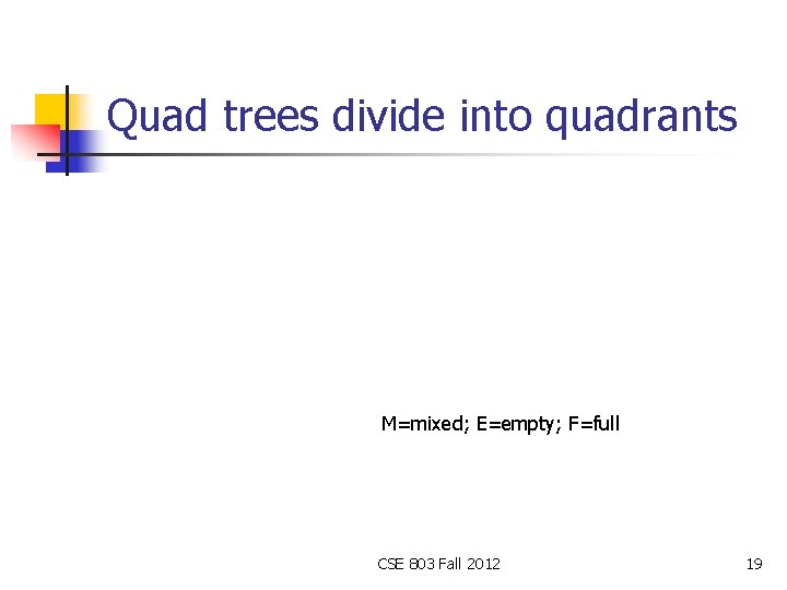 Quad trees divide into quadrants M=mixed; E=empty; F=full CSE 803 Fall 2012 19 