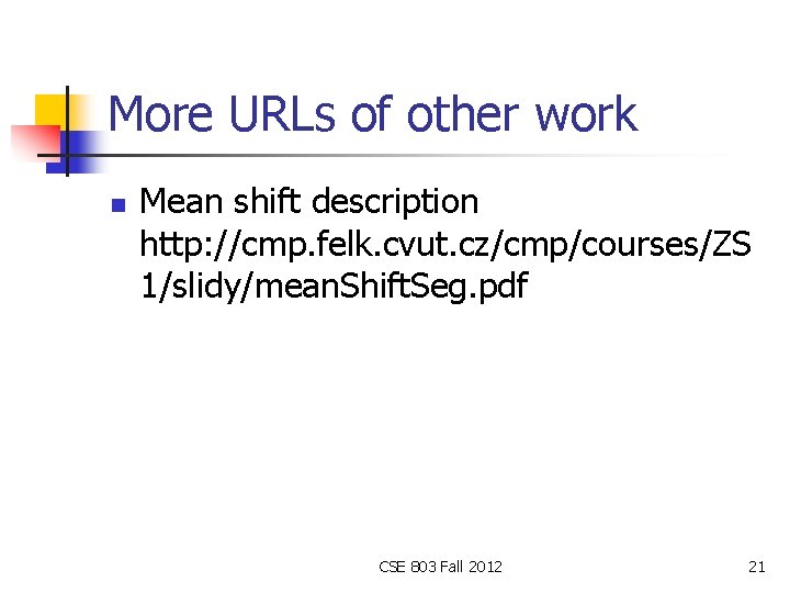 More URLs of other work n Mean shift description http: //cmp. felk. cvut. cz/cmp/courses/ZS