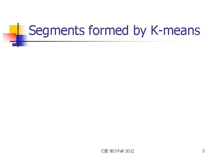 Segments formed by K-means CSE 803 Fall 2012 3 