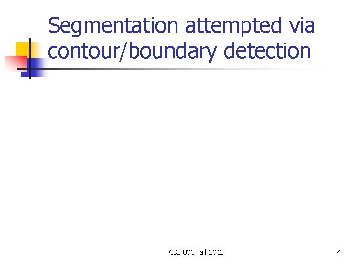 Segmentation attempted via contour/boundary detection CSE 803 Fall 2012 4 