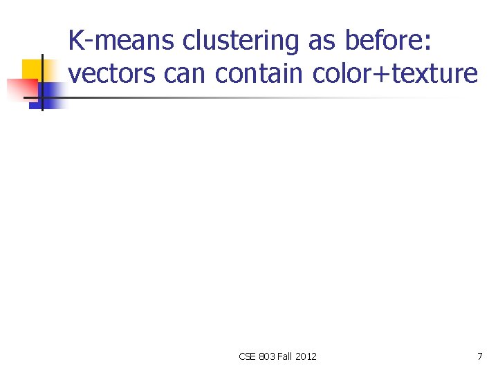 K-means clustering as before: vectors can contain color+texture CSE 803 Fall 2012 7 