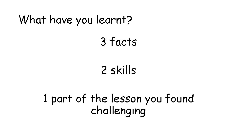 What have you learnt? 3 facts 2 skills 1 part of the lesson you