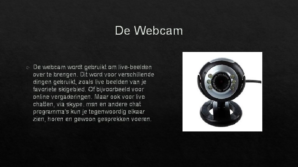 De Webcam De webcam wordt gebruikt om live-beelden over te brengen. Dit word voor