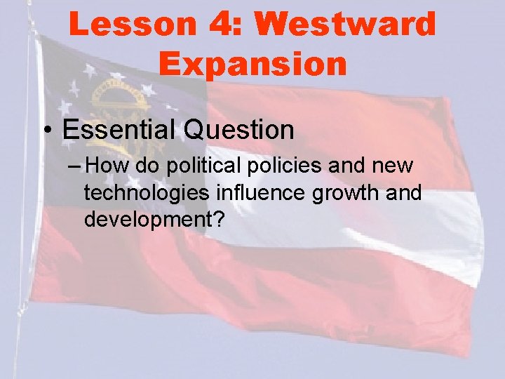Lesson 4: Westward Expansion • Essential Question – How do political policies and new