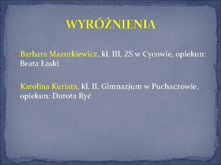 WYRÓŻNIENIA Barbara Mazurkiewicz, kl. III, ZS w Cycowie, opiekun: Beata Łaski Karolina Kuriata, kl.