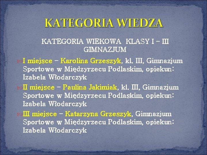 KATEGORIA WIEDZA KATEGORIA WIEKOWA KLASY I – III GIMNAZJUM I miejsce – Karolina Grzeszyk,