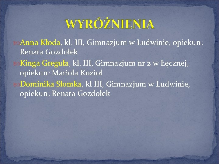 WYRÓŻNIENIA Anna Kłoda, kl. III, Gimnazjum w Ludwinie, opiekun: Renata Gozdołek Kinga Greguła, kl.