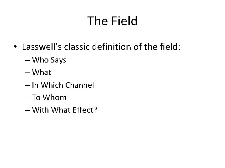 The Field • Lasswell’s classic definition of the field: – Who Says – What