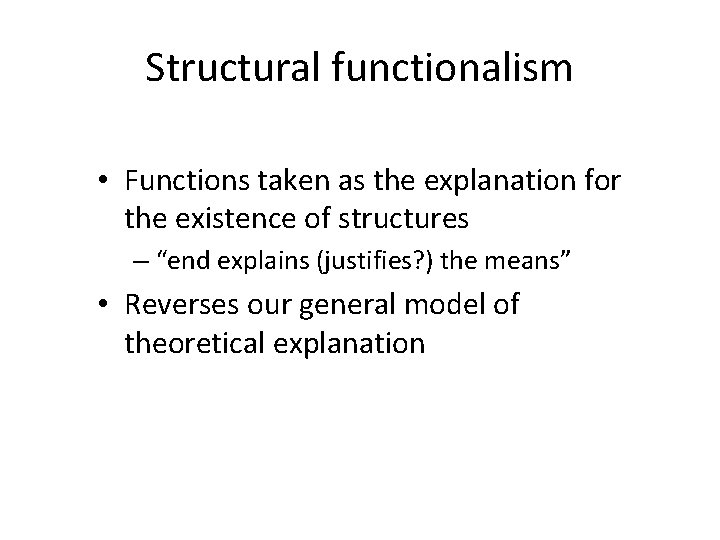 Structural functionalism • Functions taken as the explanation for the existence of structures –