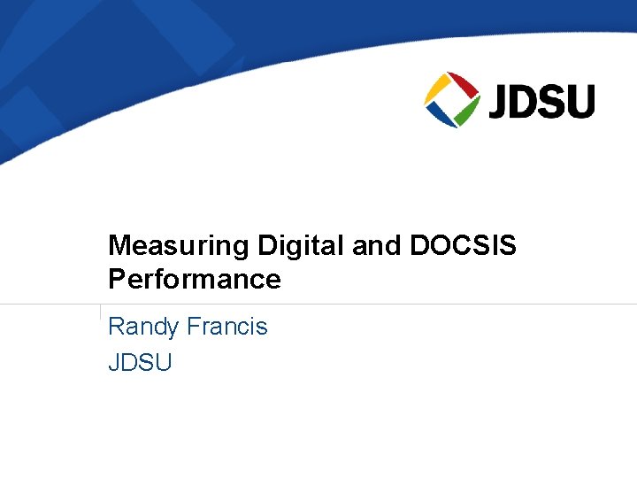 Measuring Digital and DOCSIS Performance Randy Francis JDSU 