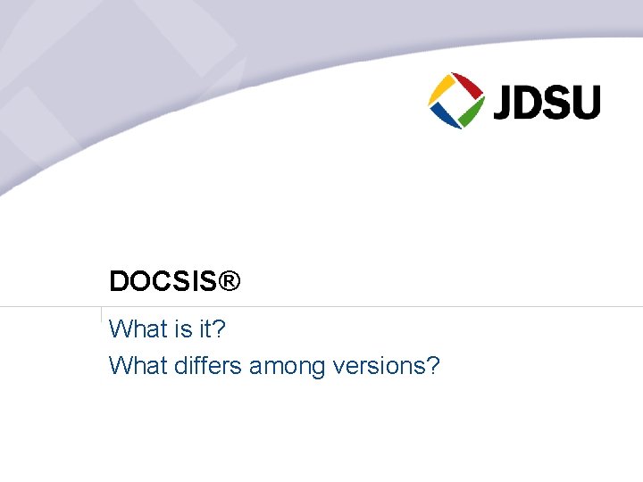 DOCSIS® What is it? What differs among versions? 