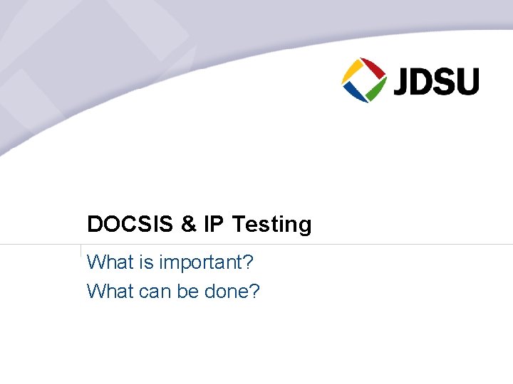 DOCSIS & IP Testing What is important? What can be done? 