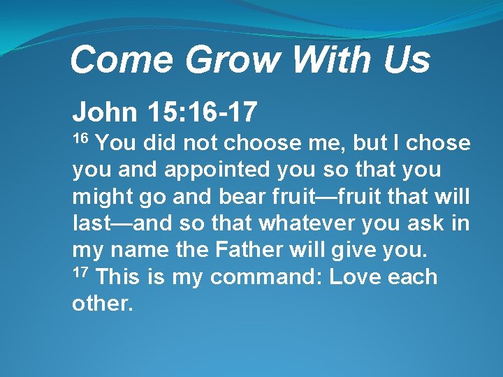 Come Grow With Us John 15: 16 -17 16 You did not choose me,