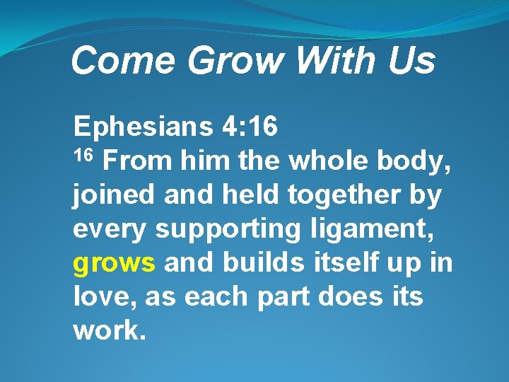 Come Grow With Us Ephesians 4: 16 16 From him the whole body, joined