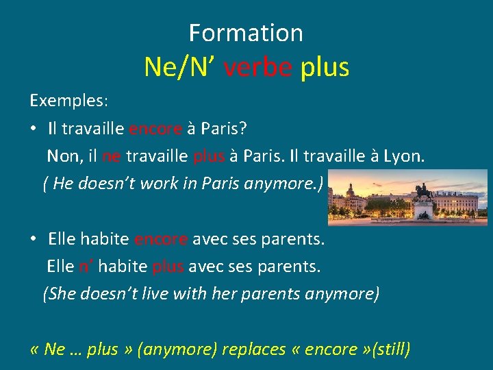 Formation Ne/N’ verbe plus Exemples: • Il travaille encore à Paris? Non, il ne