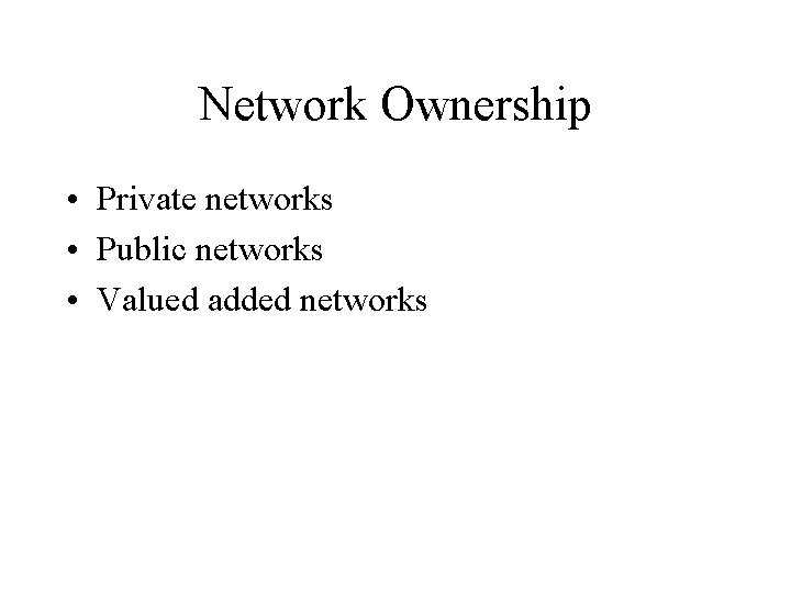 Network Ownership • Private networks • Public networks • Valued added networks 