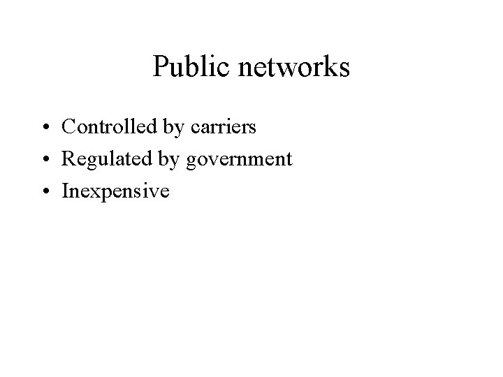Public networks • Controlled by carriers • Regulated by government • Inexpensive 