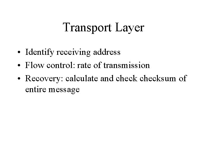 Transport Layer • Identify receiving address • Flow control: rate of transmission • Recovery: