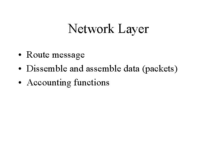 Network Layer • Route message • Dissemble and assemble data (packets) • Accounting functions