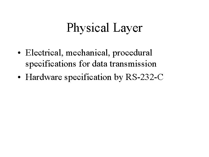 Physical Layer • Electrical, mechanical, procedural specifications for data transmission • Hardware specification by