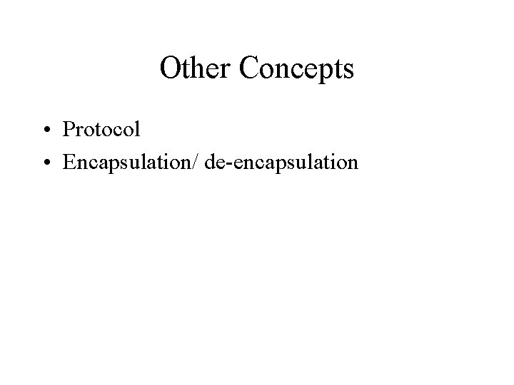 Other Concepts • Protocol • Encapsulation/ de-encapsulation 