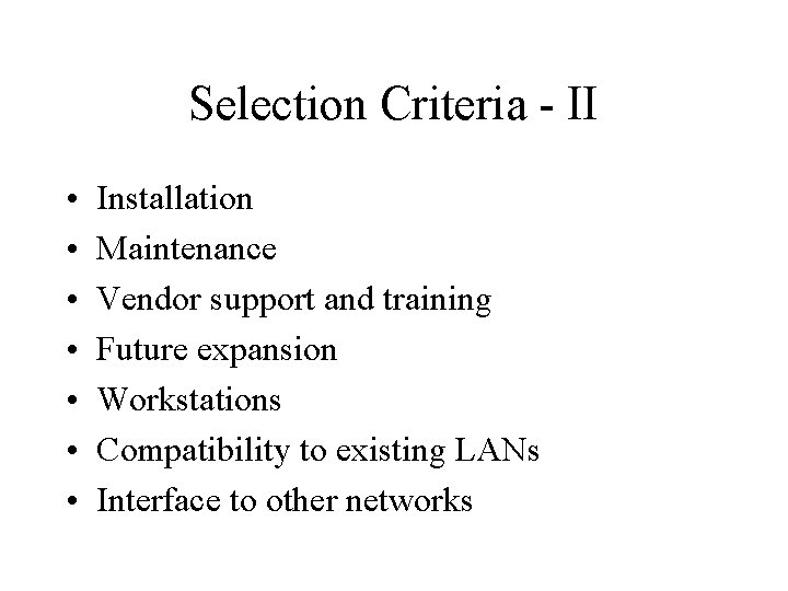 Selection Criteria - II • • Installation Maintenance Vendor support and training Future expansion