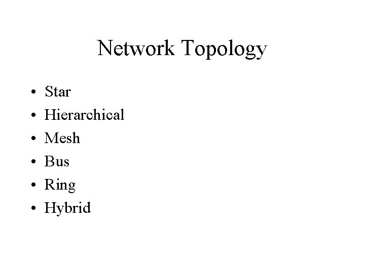 Network Topology • • • Star Hierarchical Mesh Bus Ring Hybrid 