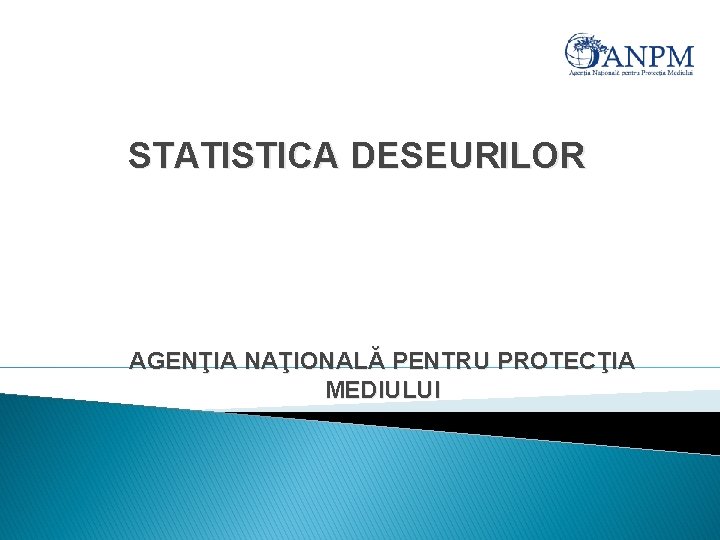 STATISTICA DESEURILOR AGENŢIA NAŢIONALĂ PENTRU PROTECŢIA MEDIULUI 