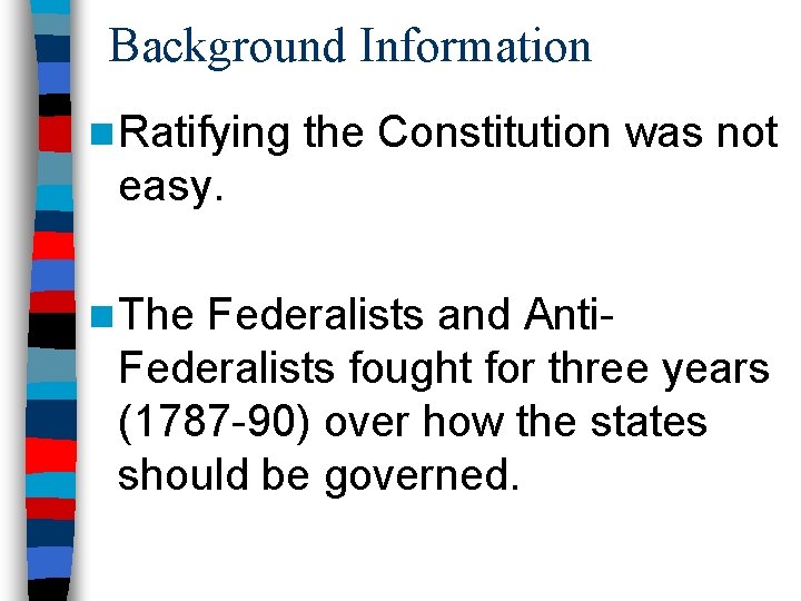 Background Information n Ratifying the Constitution was not easy. n The Federalists and Anti.