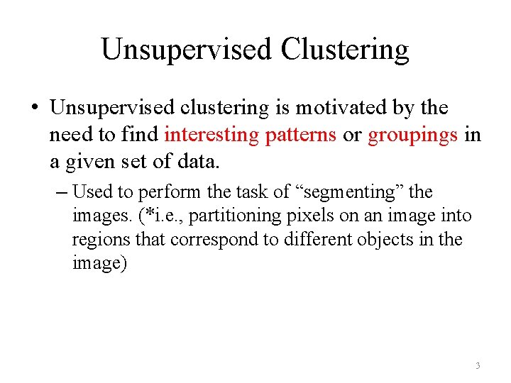 Unsupervised Clustering • Unsupervised clustering is motivated by the need to find interesting patterns