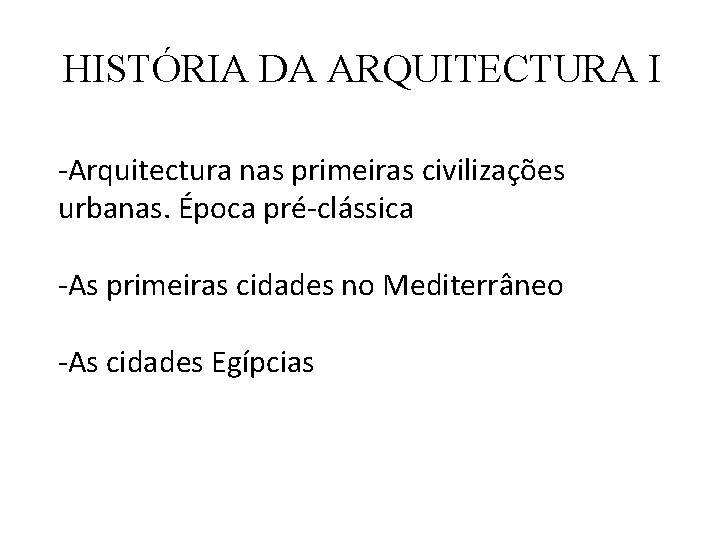 HISTÓRIA DA ARQUITECTURA I -Arquitectura nas primeiras civilizações urbanas. Época pré-clássica -As primeiras cidades HISTÓRIA DA ARQUITECTURA I -Arquitectura nas primeiras civilizações urbanas. Época pré-clássica -As primeiras cidades