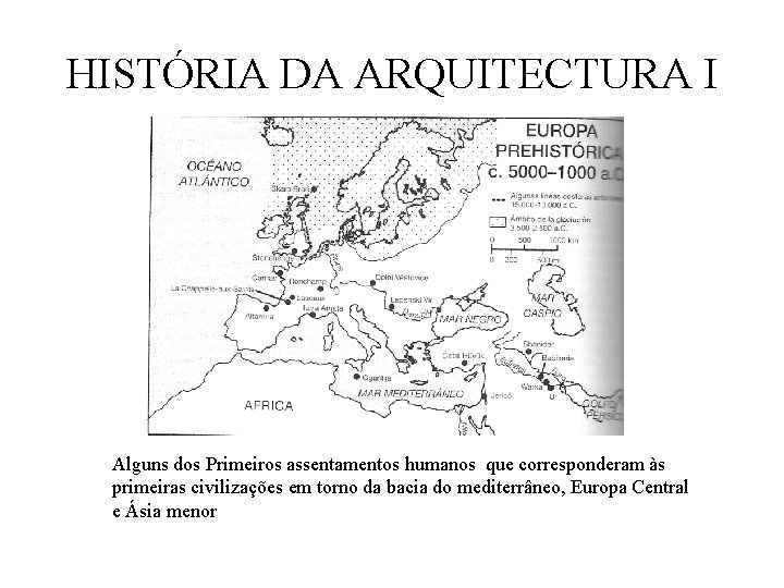 HISTÓRIA DA ARQUITECTURA I Alguns dos Primeiros assentamentos humanos que corresponderam às primeiras civilizações HISTÓRIA DA ARQUITECTURA I Alguns dos Primeiros assentamentos humanos que corresponderam às primeiras civilizações