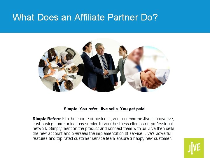 What Does an Affiliate Partner Do? Simple. You refer. Jive sells. You get paid.