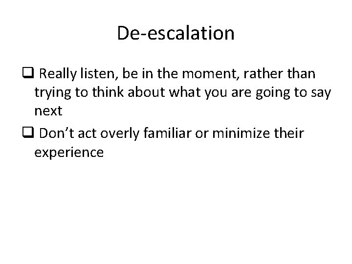 De-escalation q Really listen, be in the moment, rather than trying to think about