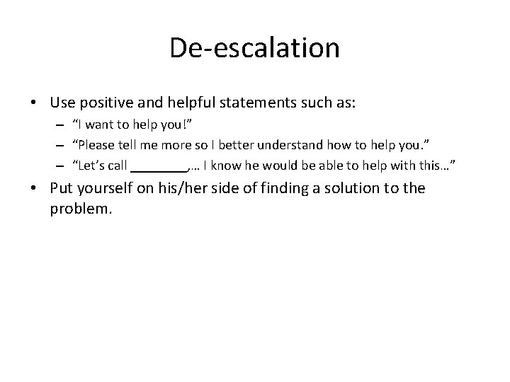 De-escalation • Use positive and helpful statements such as: – “I want to help