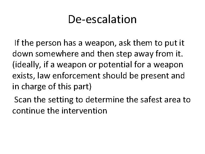 De-escalation If the person has a weapon, ask them to put it down somewhere