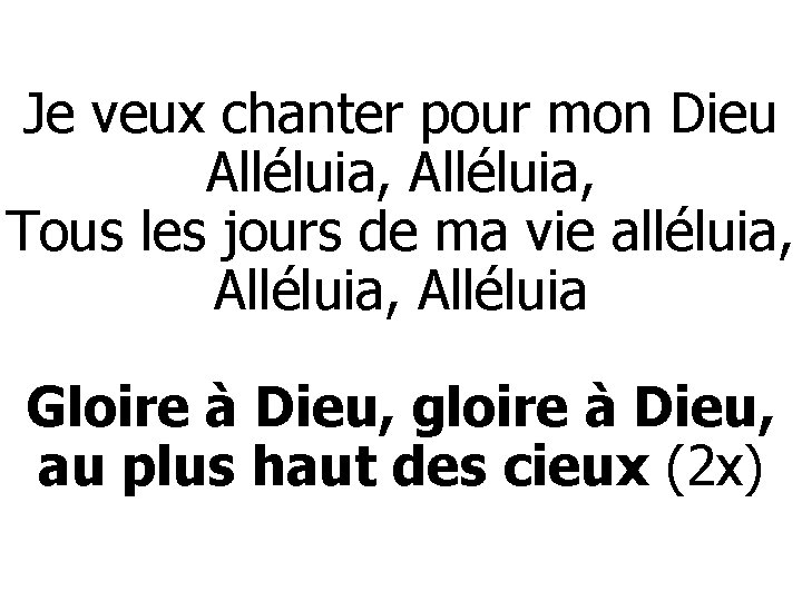 Je veux chanter pour mon Dieu Alléluia, Tous les jours de ma vie alléluia,