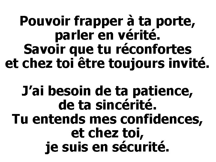 Pouvoir frapper à ta porte, parler en vérité. Savoir que tu réconfortes et chez