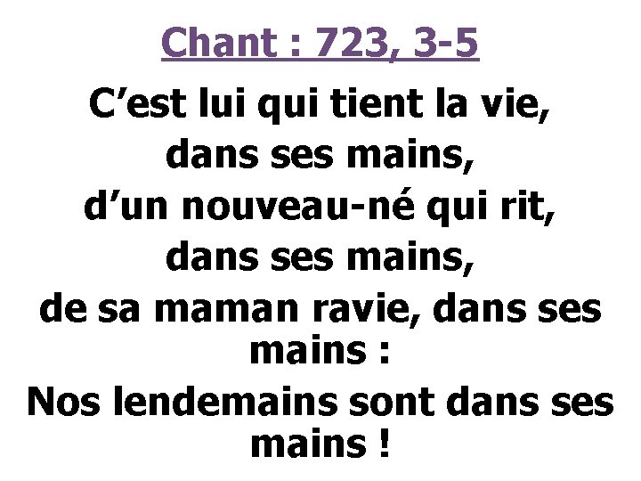 Chant : 723, 3 -5 C’est lui qui tient la vie, dans ses mains,