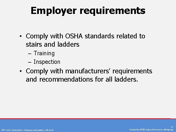 Employer requirements • Comply with OSHA standards related to stairs and ladders – Training