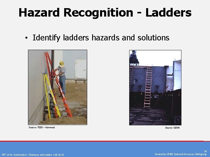 Hazard Recognition - Ladders • Identify ladders hazards and solutions Source: TEEX – Harwood