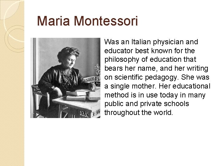 Maria Montessori Was an Italian physician and educator best known for the philosophy of