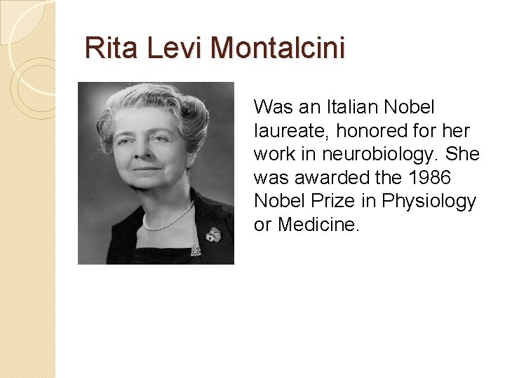Rita Levi Montalcini Was an Italian Nobel laureate, honored for her work in neurobiology.