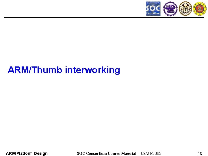 ARM/Thumb interworking ARM Platform Design SOC Consortium Course Material 09/21/2003 18 