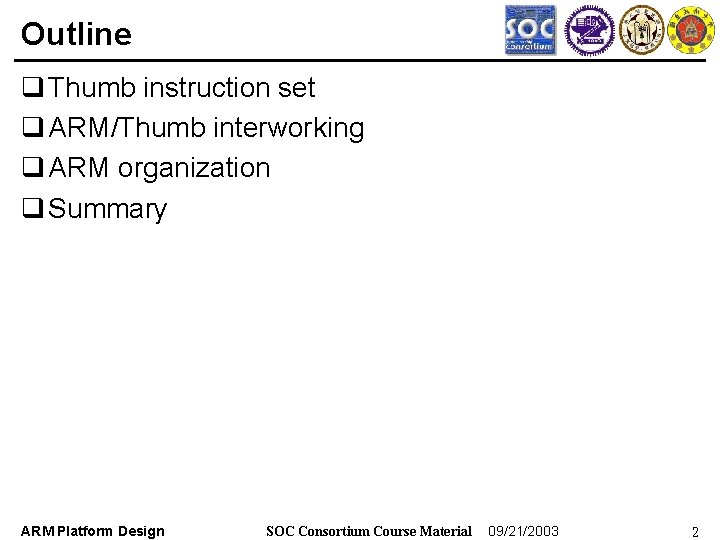 Outline q Thumb instruction set q ARM/Thumb interworking q ARM organization q Summary ARM