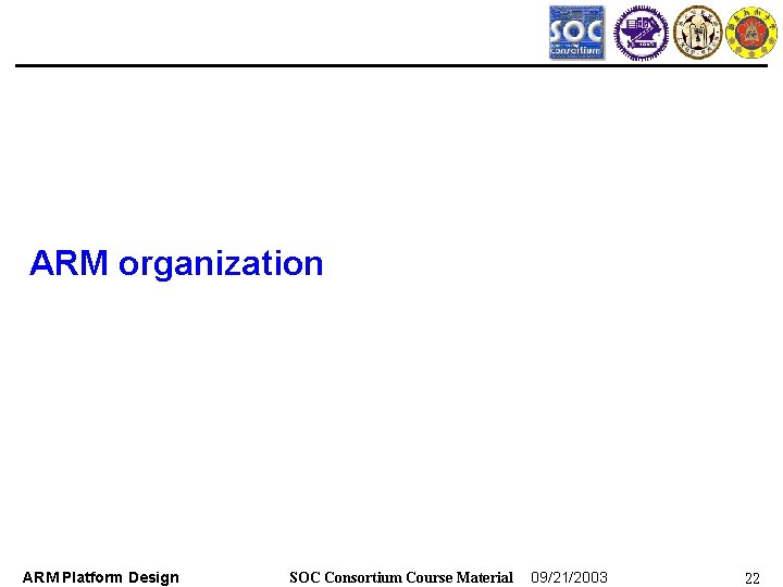 ARM organization ARM Platform Design SOC Consortium Course Material 09/21/2003 22 