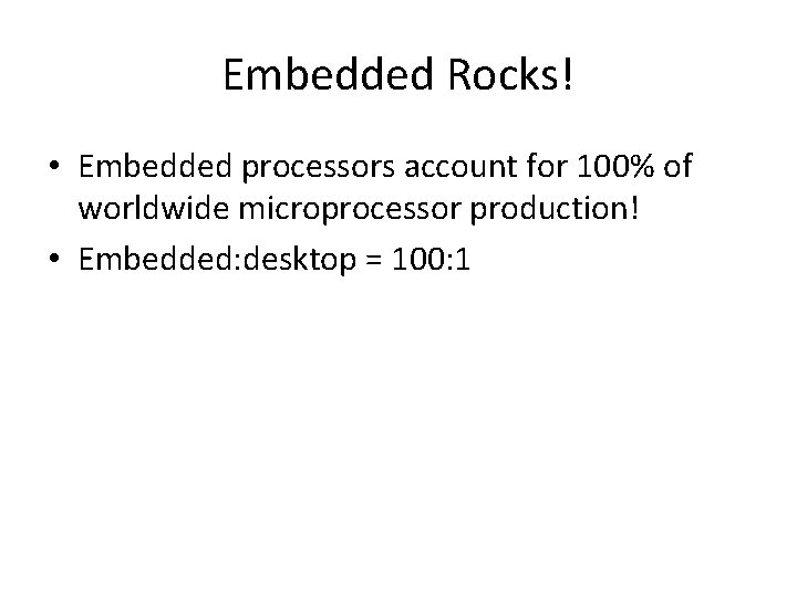 Embedded Rocks! • Embedded processors account for 100% of worldwide microprocessor production! • Embedded: